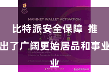 比特派安全保障  推出了广阔更始居品和事业