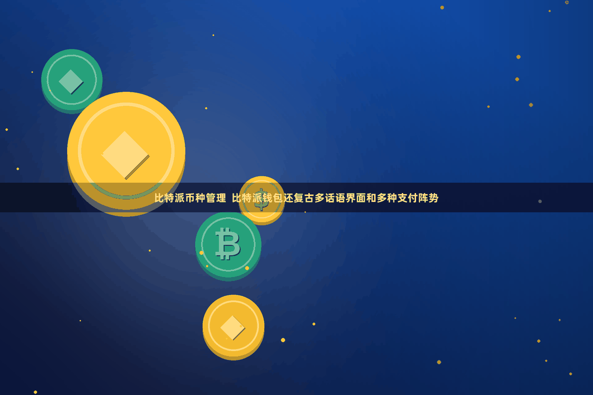 比特派币种管理  比特派钱包还复古多话语界面和多种支付阵势
