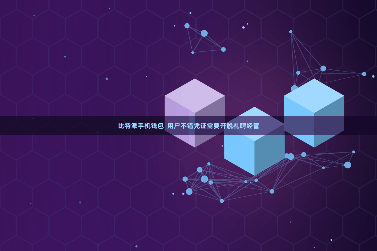 比特派手机钱包  用户不错凭证需要开脱礼聘经管